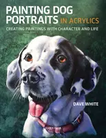 Peindre des portraits de chiens à l'acrylique : Créer des peintures avec du caractère et de la vie - Painting Dog Portraits in Acrylics: Creating Paintings with Character and Life