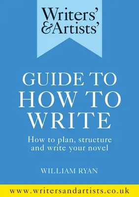 Guide de l'écrivain et de l'artiste sur la façon d'écrire : Comment planifier, structurer et écrire votre roman - Writers' & Artists' Guide to How to Write: How to Plan, Structure and Write Your Novel