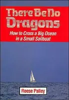 There Be No Dragons : Comment traverser un grand océan dans un petit voilier - There Be No Dragons: How to Cross a Big Ocean in a Small Sailboat