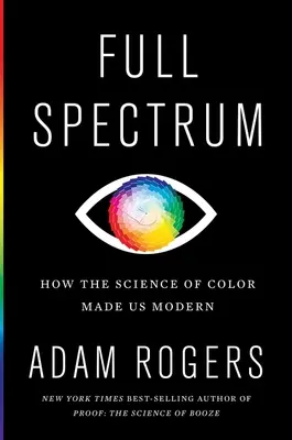 Spectre complet : comment la science de la couleur nous a rendus modernes - Full Spectrum: How the Science of Color Made Us Modern