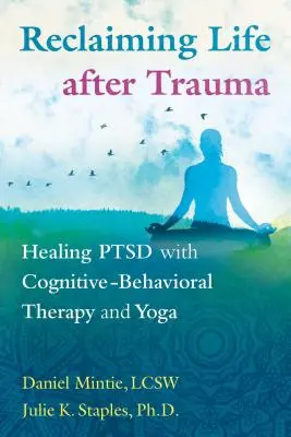 Se réapproprier la vie après un traumatisme : guérir le TSPT grâce à la thérapie cognitivo-comportementale et au yoga - Reclaiming Life After Trauma: Healing Ptsd with Cognitive-Behavioral Therapy and Yoga