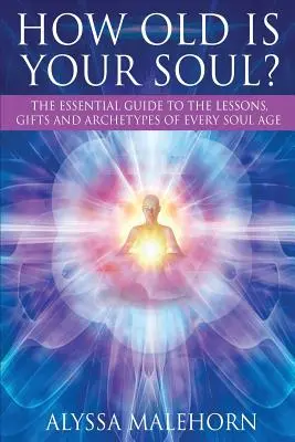 Quel âge a votre âme&nbsp;? Le guide essentiel des leçons, dons et archétypes de chaque âge de l'âme - How Old Is Your Soul?: The Essential Guide To The Lessons, Gifts and Archetypes of Every Soul Age