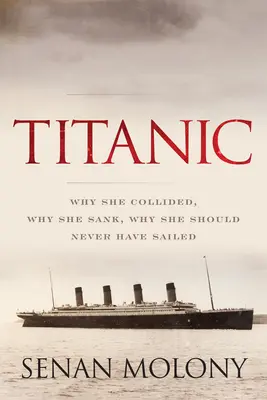 Titanic : Pourquoi il est entré en collision, pourquoi il a coulé, pourquoi il n'aurait jamais dû naviguer - Titanic: Why She Collided, Why She Sank, Why She Should Never Have Sailed