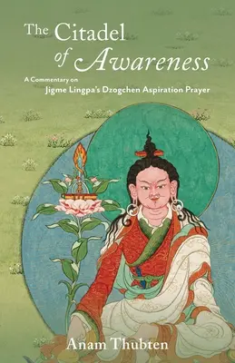 La citadelle de la conscience : Un commentaire sur la prière d'aspiration dzogchen de Jigme Lingpa - The Citadel of Awareness: A Commentary on Jigme Lingpa's Dzogchen Aspiration Prayer