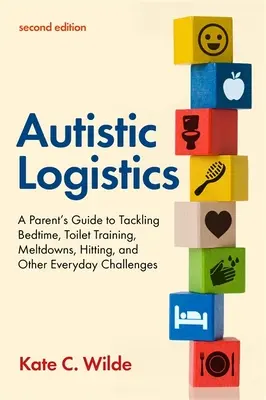 Logistique autistique, deuxième édition : Un guide pour les parents sur l'heure du coucher, l'apprentissage de la propreté, les crises, les coups et d'autres défis quotidiens. - Autistic Logistics, Second Edition: A Parent's Guide to Tackling Bedtime, Toilet Training, Meltdowns, Hitting, and Other Everyday Challenges