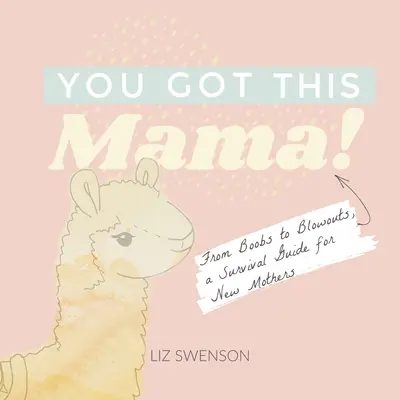 Tu l'as, maman ! Des seins à l'explosion, un guide de survie pour les nouvelles mères - You Got This, Mama!: From Boobs to Blowouts, a Survival Guide for New Mothers