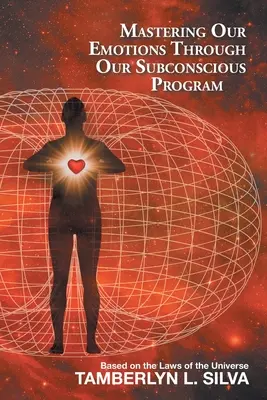 Maîtriser nos émotions grâce à notre programme subconscient : Basé sur les lois de l'Univers - Mastering Our Emotions Through Our Subconscious Program: Based on the Laws of the Universe