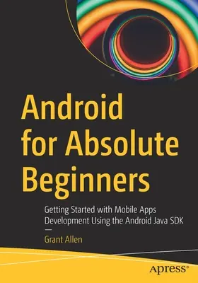 Android pour les débutants absolus : Le développement d'applications mobiles à l'aide du SDK Java d'Android - Android for Absolute Beginners: Getting Started with Mobile Apps Development Using the Android Java SDK