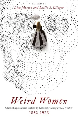 Les femmes bizarres : Fiction surnaturelle classique par des écrivains féminins d'avant-garde : 1852-1923 - Weird Women: Classic Supernatural Fiction by Groundbreaking Female Writers: 1852-1923