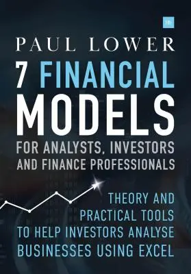 7 Modèles financiers pour analystes, investisseurs et professionnels de la finance : Théorie et outils pratiques pour aider les investisseurs à analyser les entreprises à l'aide d'Excel - 7 Financial Models for Analysts, Investors and Finance Professionals: Theory and Practical Tools to Help Investors Analyse Businesses Using Excel