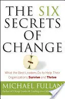 Les six secrets du changement : Ce que font les meilleurs dirigeants pour aider leur organisation à survivre et à prospérer - The Six Secrets of Change: What the Best Leaders Do to Help Their Organizations Survive and Thrive