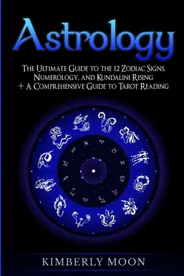 Astrologie : le guide ultime des 12 signes du zodiaque, de la numérologie et de la montée de la Kundalini + un guide complet de la lecture du tarot - Astrology: The Ultimate Guide to the 12 Zodiac Signs, Numerology, and Kundalini Rising + A Comprehensive Guide to Tarot Reading