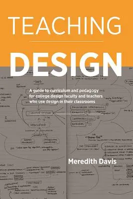 Conception de l'enseignement : Un guide des programmes et de la pédagogie à l'intention des professeurs de design des collèges et des enseignants qui utilisent le design dans leurs classes - Teaching Design: A Guide to Curriculum and Pedagogy for College Design Faculty and Teachers Who Use Design in Their Classrooms