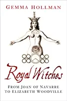 Sorcières royales - De Jeanne de Navarre à Elizabeth Woodville - Royal Witches - From Joan of Navarre to Elizabeth Woodville