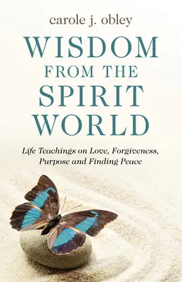 Sagesse du monde des esprits : Enseignements de vie sur l'amour, le pardon, le but et la recherche de la paix - Wisdom from the Spirit World: Life Teachings on Love, Forgiveness, Purpose and Finding Peace