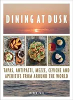 Dining at Dusk - Tapas, antipasti, mezze, ceviche et apéritifs du monde entier - Dining at Dusk - Tapas, antipasti, mezze, ceviche and aperitifs from around the world