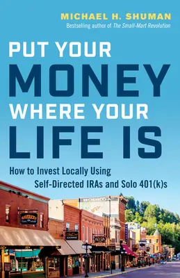 Placez votre argent là où se trouve votre vie : comment investir localement en utilisant des IRA autogérés et des Solo 401(K) - Put Your Money Where Your Life Is: How to Invest Locally Using Self-Directed IRAs and Solo 401(K)s