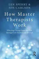 Comment travaillent les maîtres thérapeutes : Effectuer des changements de la première à la dernière séance et au-delà - How Master Therapists Work: Effecting Change from the First Through the Last Session and Beyond