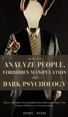 Comment analyser les gens, les manipulations interdites et la psychologie noire : Découvrez le sens caché du comportement humain et maîtrisez vos armes d'influence. - How to Analyze People, Forbidden Manipulation and Dark Psychology: Discover the Hidden Meaning Behind Human Behavior and Master Your Weapons of Influe