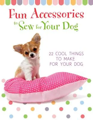 Des accessoires amusants à coudre pour votre chien - 23 objets sympas à fabriquer pour votre chien - Fun Accessories to Sew for Your Dog - 23 Cool Things to Make for Your Dog