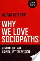 Pourquoi nous aimons les sociopathes : Guide de la télévision capitaliste tardive - Why We Love Sociopaths: A Guide to Late Capitalist Television