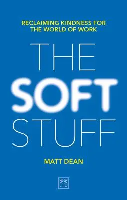 La douceur : Retrouver la gentillesse dans le monde du travail - The Soft Stuff: Reclaiming Kindness for the World of Work