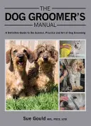 Le manuel du toiletteur pour chiens : Un guide définitif de la science, de la pratique et de l'art du toilettage canin - The Dog Groomer's Manual: A Definitive Guide to the Science, Practice and Art of Dog Grooming