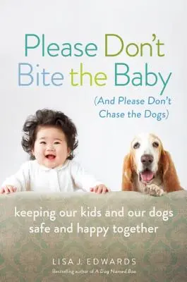 S'il vous plaît, ne mordez pas le bébé (et s'il vous plaît, ne poursuivez pas les chiens) : Pour que nos enfants et nos chiens soient en sécurité et heureux ensemble - Please Don't Bite the Baby (and Please Don't Chase the Dogs): Keeping Our Kids and Our Dogs Safe and Happy Together