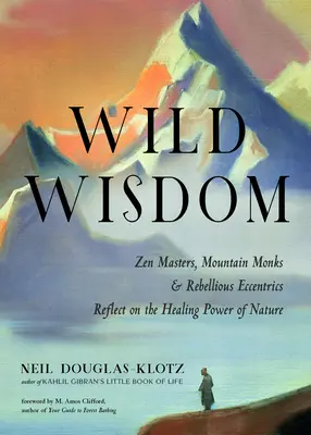 La sagesse sauvage : Maîtres zen, moines de montagne et excentriques rebelles réfléchissent au pouvoir de guérison de la nature. - Wild Wisdom: Zen Masters, Mountain Monks, and Rebellious Eccentrics Reflect on the Healing Power of Nature