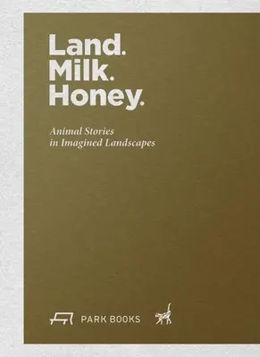 La terre. Lait. Miel : Histoires d'animaux dans des paysages imaginaires - Land. Milk. Honey: Animal Stories in Imagined Landscapes