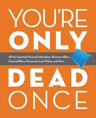 On n'est mort qu'une fois : toutes mes informations personnelles importantes, mes affaires, mes plans financiers, mes mots de passe, mes dernières volontés, etc. - You're Only Dead Once: All My Important Personal Information, Business Affairs, Financial Plans, Passwords, Last Wishes, and More