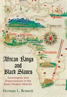 Rois africains et esclaves noirs : Souveraineté et dépossession dans l'Atlantique du début des temps modernes - African Kings and Black Slaves: Sovereignty and Dispossession in the Early Modern Atlantic