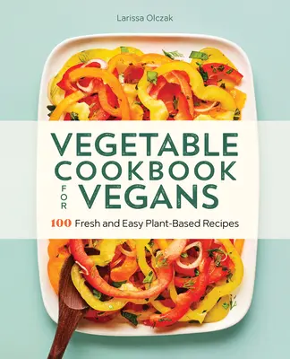 Livre de cuisine végétarienne pour les végétaliens : 100 recettes fraîches et faciles à base de plantes - Vegetable Cookbook for Vegans: 100 Fresh and Easy Plant-Based Recipes