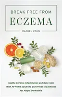 Se libérer de l'eczéma : Apaiser l'inflammation chronique et les démangeaisons cutanées grâce à des solutions maison et des traitements éprouvés pour la dermatite atopique - Break Free from Eczema: Soothe Chronic Inflammation and Itchy Skin with At-Home Solutions and Proven Treatments for Atopic Dermatitis