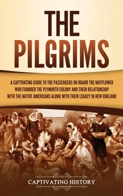 Les Pèlerins : un guide captivant sur les passagers du Mayflower qui ont fondé la colonie de Plymouth et sur leur relation avec le monde extérieur. - The Pilgrims: A Captivating Guide to the Passengers on Board the Mayflower Who Founded the Plymouth Colony and Their Relationship wi