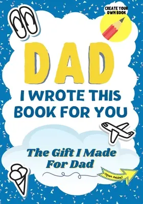 Papa, j'ai écrit ce livre pour toi : Un livre cadeau à remplir en blanc pour les enfants, destiné à leur père spécial, parfait pour les enfants 7 x 10 pouces - Dad, I Wrote This Book For You: A Child's Fill in The Blank Gift Book For Their Special Dad Perfect for Kid's 7 x 10 inch