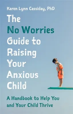 Le Guide de l'éducation de l'enfant anxieux : Un manuel pour vous aider, vous et votre enfant anxieux, à prospérer - The No Worries Guide to Raising Your Anxious Child: A Handbook to Help You and Your Anxious Child Thrive