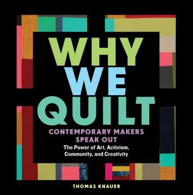 Pourquoi nous quiltions : Les créateurs contemporains s'expriment sur le pouvoir de l'art, de l'activisme, de la communauté et de la créativité - Why We Quilt: Contemporary Makers Speak Out about the Power of Art, Activism, Community, and Creativity