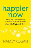 Happier Now : Comment cesser de rechercher la perfection et embrasser les moments de tous les jours (même les plus difficiles) - Happier Now: How to Stop Chasing Perfection and Embrace Everyday Moments (Even the Difficult Ones)