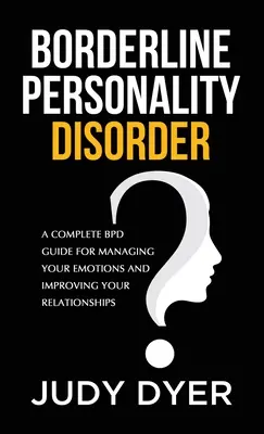 Le trouble de la personnalité limite : Un guide complet sur le TPL pour gérer vos émotions et améliorer vos relations. - Borderline Personality Disorder: A Complete BPD Guide for Managing Your Emotions and Improving Your Relationships