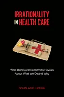 L'irrationalité dans les soins de santé : Ce que l'économie comportementale révèle sur ce que nous faisons et pourquoi - Irrationality in Health Care: What Behavioral Economics Reveals about What We Do and Why