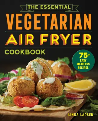 Le livre essentiel de la friteuse végétarienne : 75+ recettes faciles sans viande - The Essential Vegetarian Air Fryer Cookbook: 75+ Easy Meatless Recipes