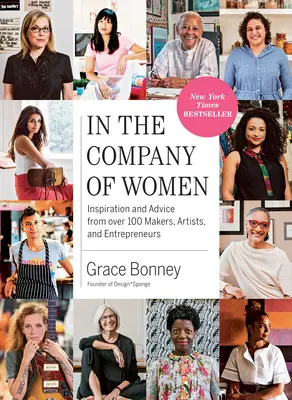 En compagnie des femmes : Inspiration et conseils de plus de 100 créateurs, artistes et entrepreneurs - In the Company of Women: Inspiration and Advice from Over 100 Makers, Artists, and Entrepreneurs