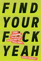 Trouvez votre F*ckyeah : Arrêtez de censurer qui vous êtes et découvrez ce que vous voulez vraiment - Find Your F*ckyeah: Stop Censoring Who You Are and Discover What You Really Want