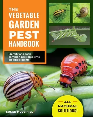 The Vegetable Garden Pest Handbook : Identifier et résoudre les problèmes courants liés aux parasites des plantes comestibles - des solutions entièrement naturelles ! - The Vegetable Garden Pest Handbook: Identify and Solve Common Pest Problems on Edible Plants - All Natural Solutions!