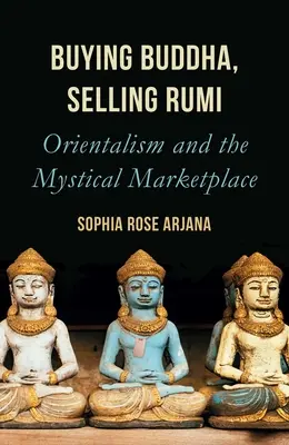 Acheter Bouddha, vendre Rumi : L'orientalisme et le marché mystique - Buying Buddha, Selling Rumi: Orientalism and the Mystical Marketplace