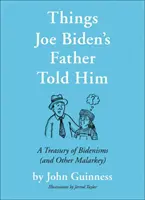 Ce que le père de Joe Biden lui a dit : Un trésor de Bidenismes (et autres malentendus) - Things Joe Biden's Father Told Him: A Treasury of Bidenisms (and Other Malarkey)