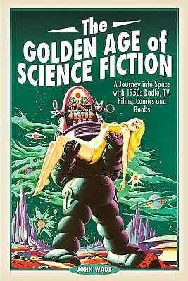 L'âge d'or de la science-fiction : Un voyage dans l'espace avec la radio, la télévision, les films, les bandes dessinées et les livres des années 1950 - The Golden Age of Science Fiction: A Journey Into Space with 1950s Radio, Tv, Films, Comics and Books