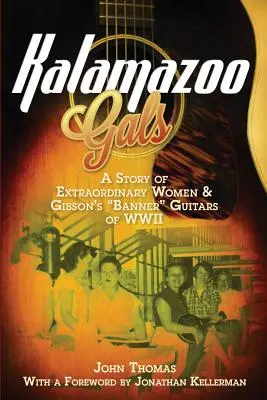 Kalamazoo Gals - L'histoire de femmes extraordinaires et des guitares Gibson de la Seconde Guerre mondiale - Kalamazoo Gals - A Story of Extraordinary Women & Gibson's Banner Guitars of WWII