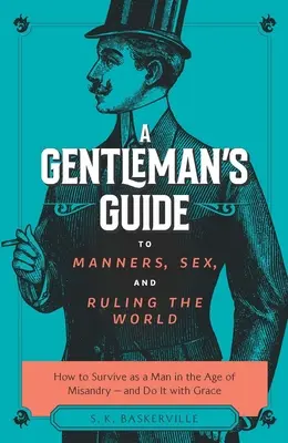 Guide du gentleman sur les manières, le sexe et la domination du monde : comment survivre en tant qu'homme à l'ère de la misandrie - et le faire avec grâce - A Gentleman's Guide to Manners, Sex, and Ruling the World: How to Survive as a Man in the Age of Misandry- And Do So with Grace